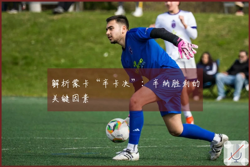 解析蒙卡“辛卡决”：辛纳胜利的关键因素