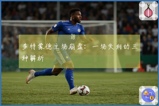 多特蒙德主场崩盘：一场失利的三种解析