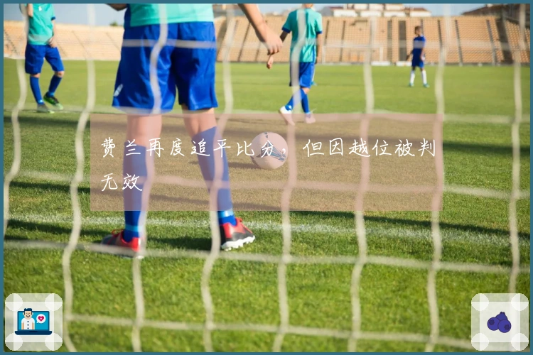 费兰再度追平比分，但因越位被判无效