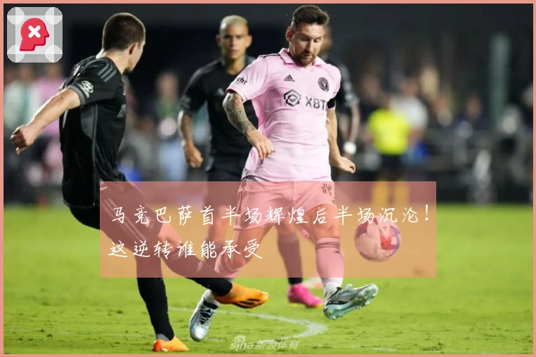 马竞巴萨首半场辉煌后半场沉沦！这逆转谁能承受