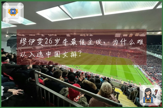 缪伊雯26岁夺最佳主攻，为什么难以入选中国女排？