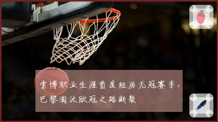 索博职业生涯首度经历无冠赛季，巴黎淘汰欧冠之路断裂