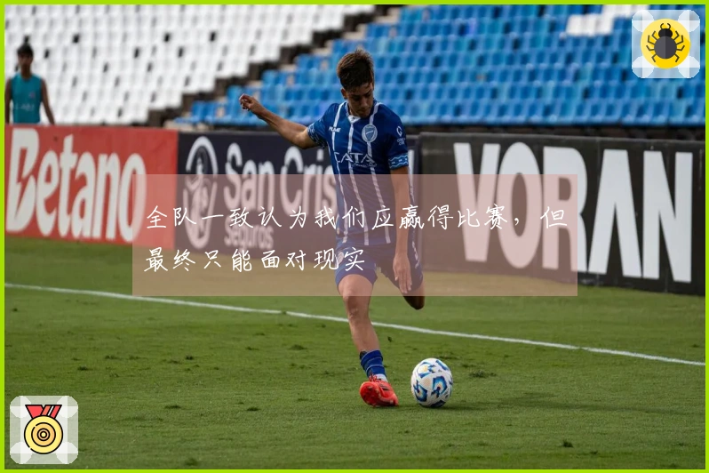 全队一致认为我们应赢得比赛，但最终只能面对现实