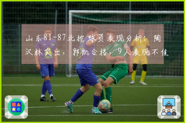 山东81-87北控 球员表现分析：陶汉林突出，郭凯合格，9人表现不佳