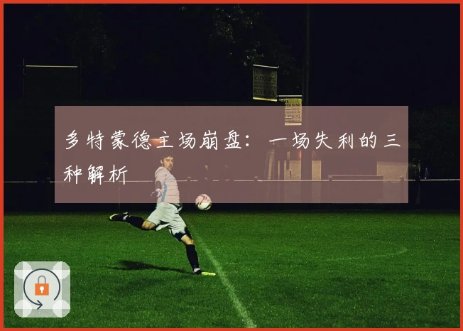 多特蒙德主场崩盘：一场失利的三种解析