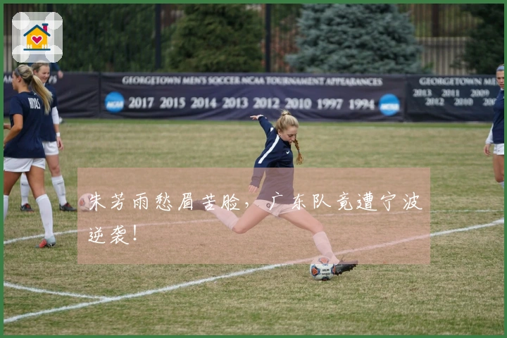 朱芳雨愁眉苦脸，广东队竟遭宁波逆袭！